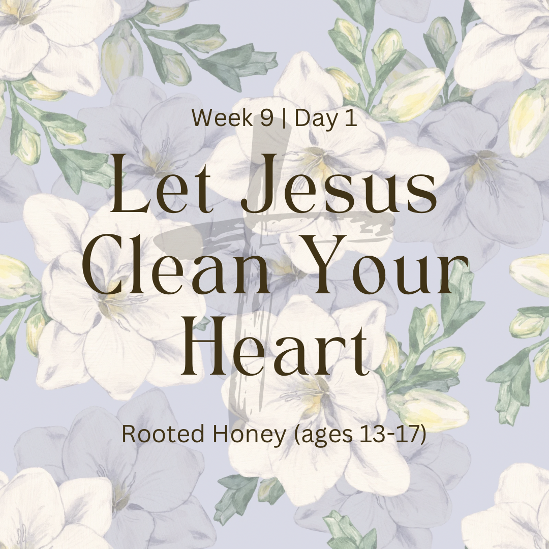 Let Jesus Clean Your Heart – Week 9 | Day 1 (Rooted Honey)