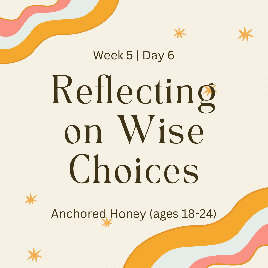 Week 5 | Day 6 -Reflecting on Wise Choices (Anchored Honey)