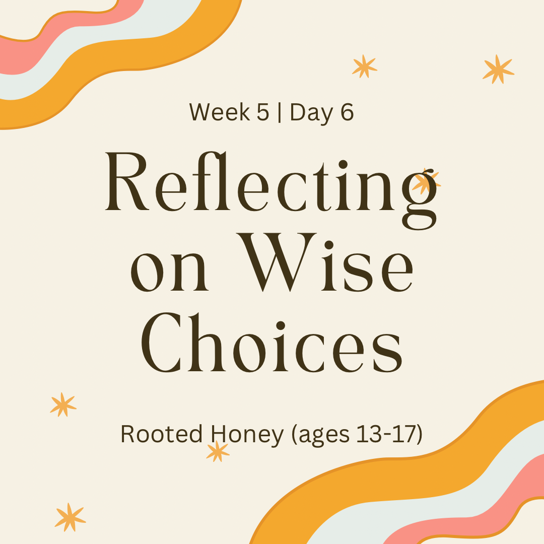 Week 5 | Day 6 -Reflecting on Wise Choices (Rooted Honey)