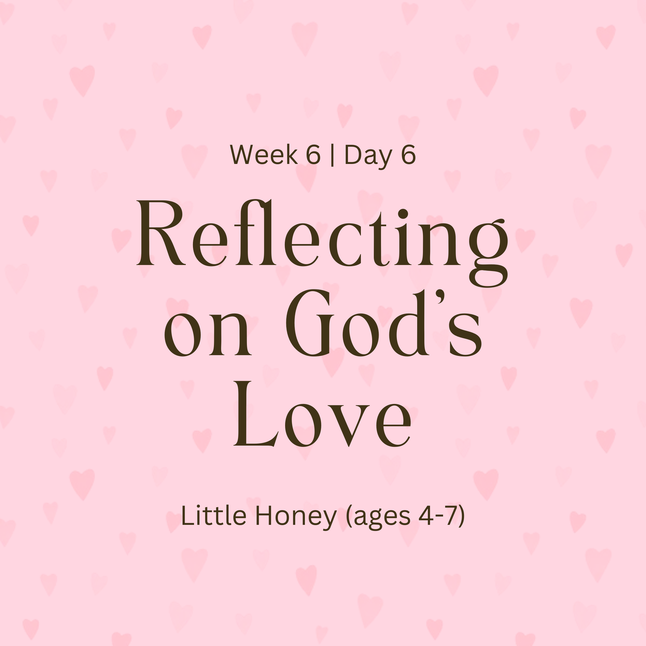 Week 6 | Day 6 – Reflecting on God’s Love (Little Honey)