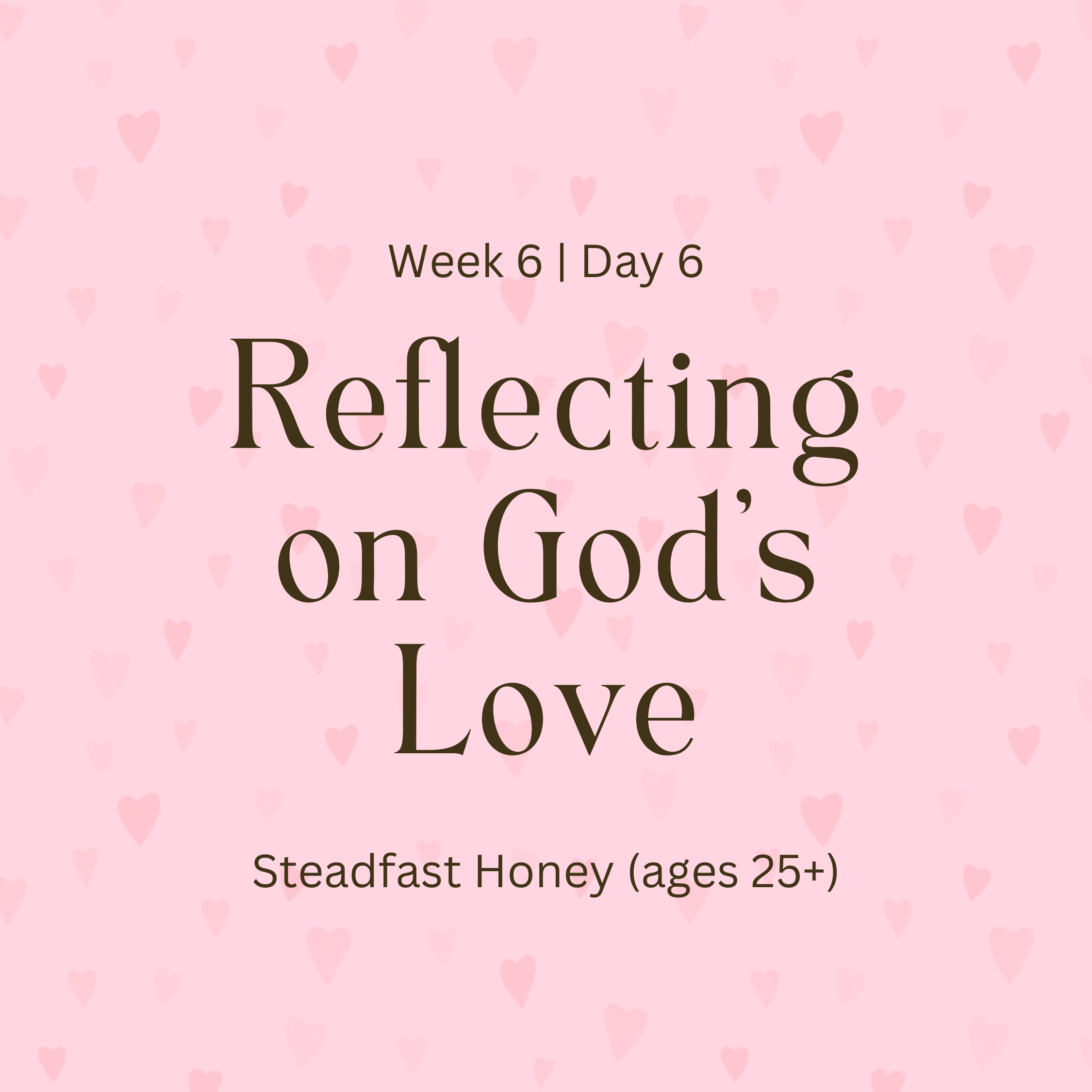 Week 6 | Day 6 – Reflecting on God’s Love (Steadfast Honey)