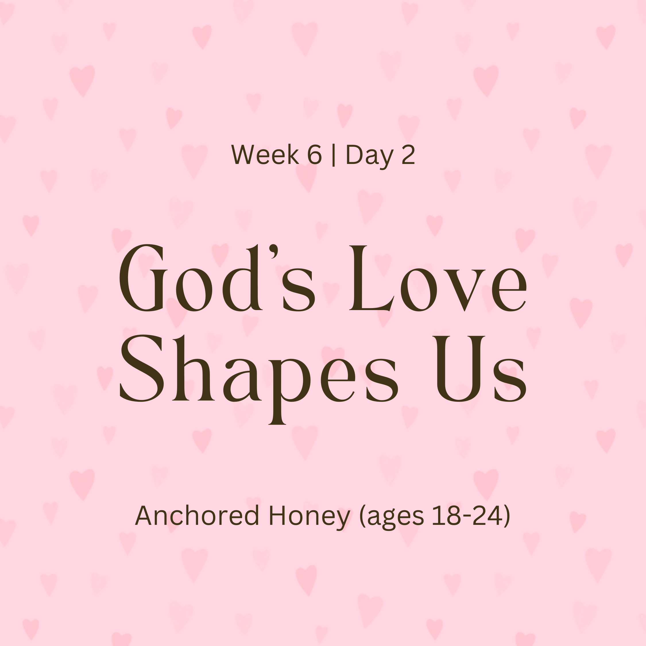 Week 6 | Day 2 – God’s Love Shapes Us (Anchored Honey)