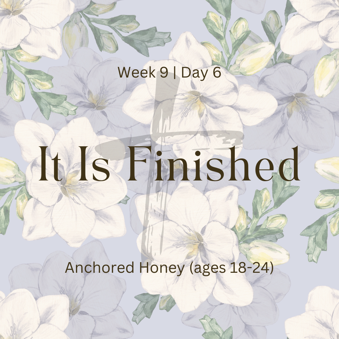 It Is Finished – Week 9 | Day 6  (Anchored Honey)