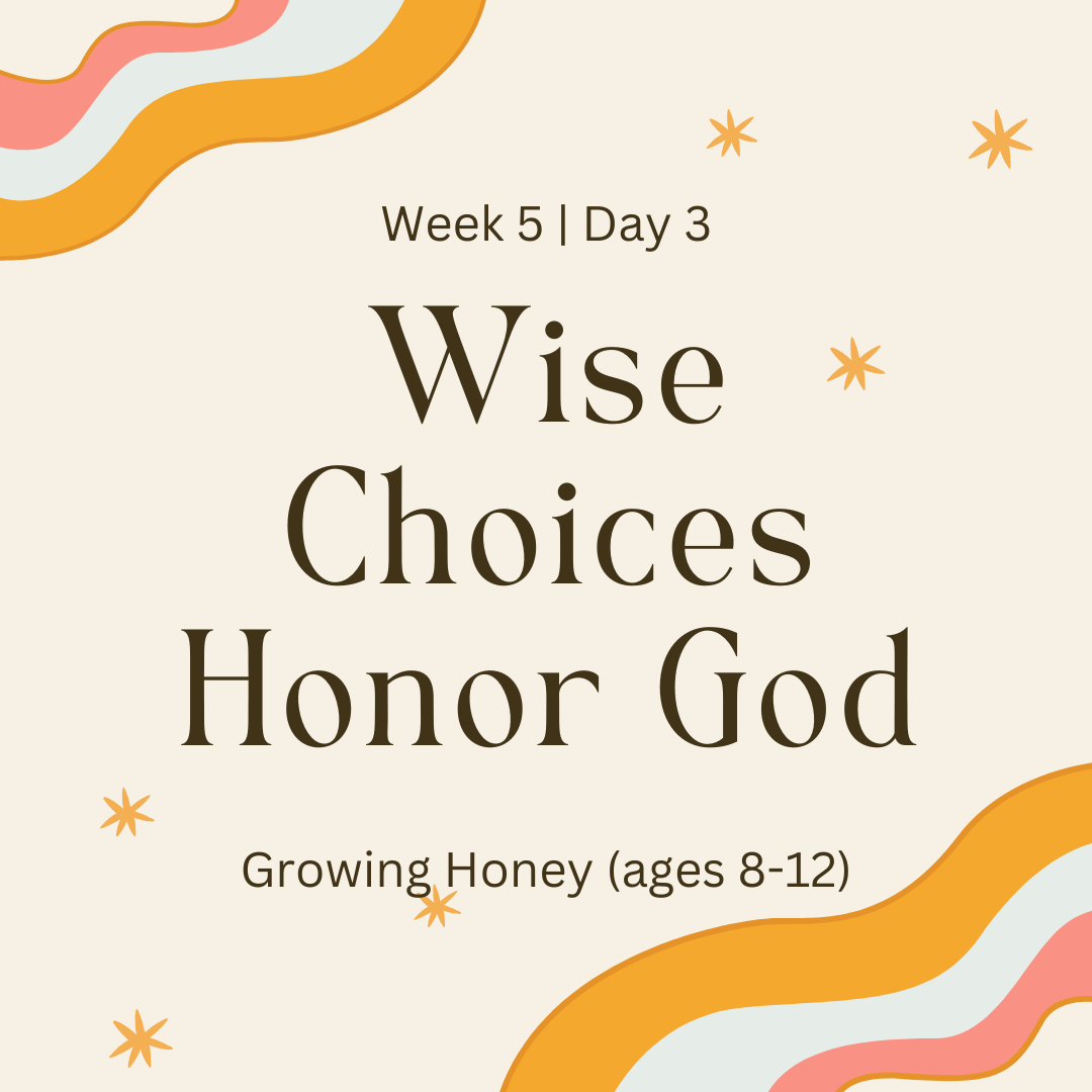 Week 5 | Day 3 – Wise Choices Honor God (Growing Honey)