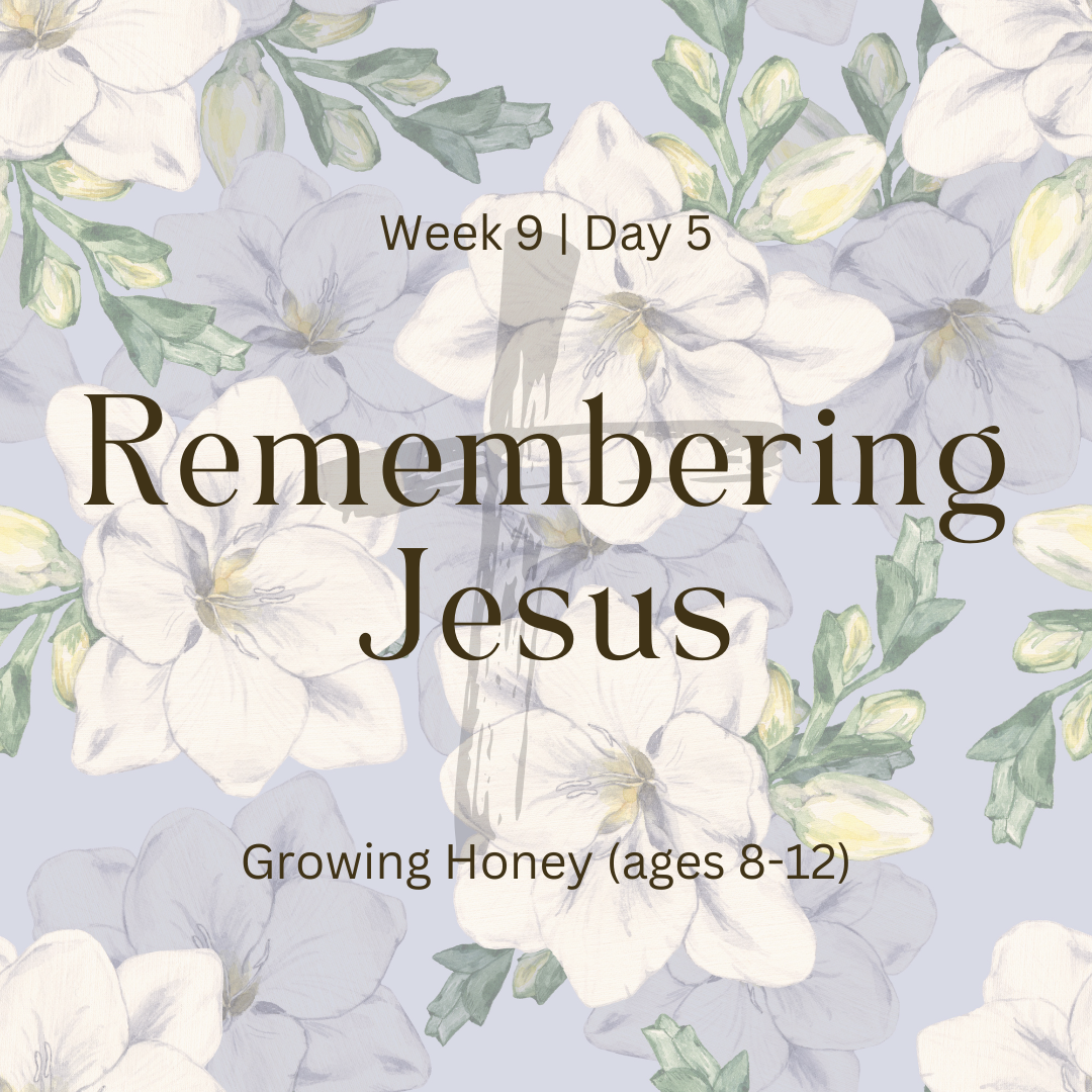 Remembering Jesus – Week 9 | Day 5   (Growing Honey)