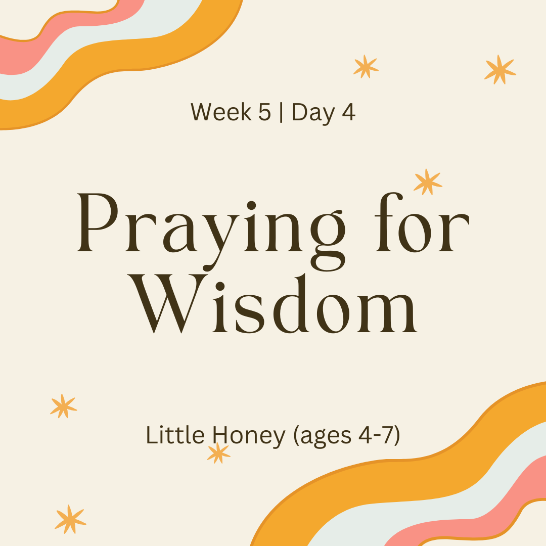 Week 5 | Day 4 – Praying for Wisdom (Little Honey)