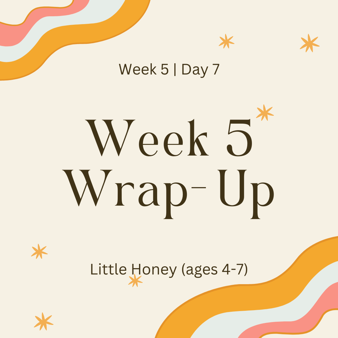 Week 5 | Day 7 -Week Five Wrap-Up (Little Honey)