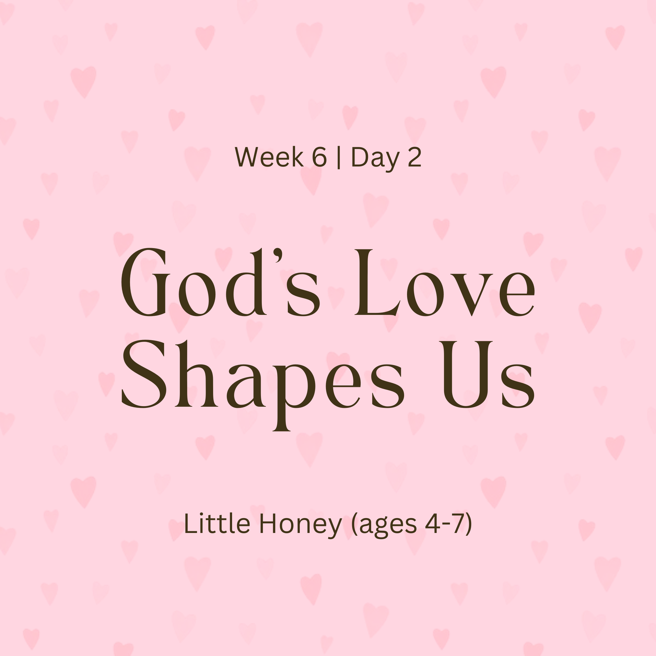 Week 6 | Day 2 – God’s Love Shapes Us (Little Honey)