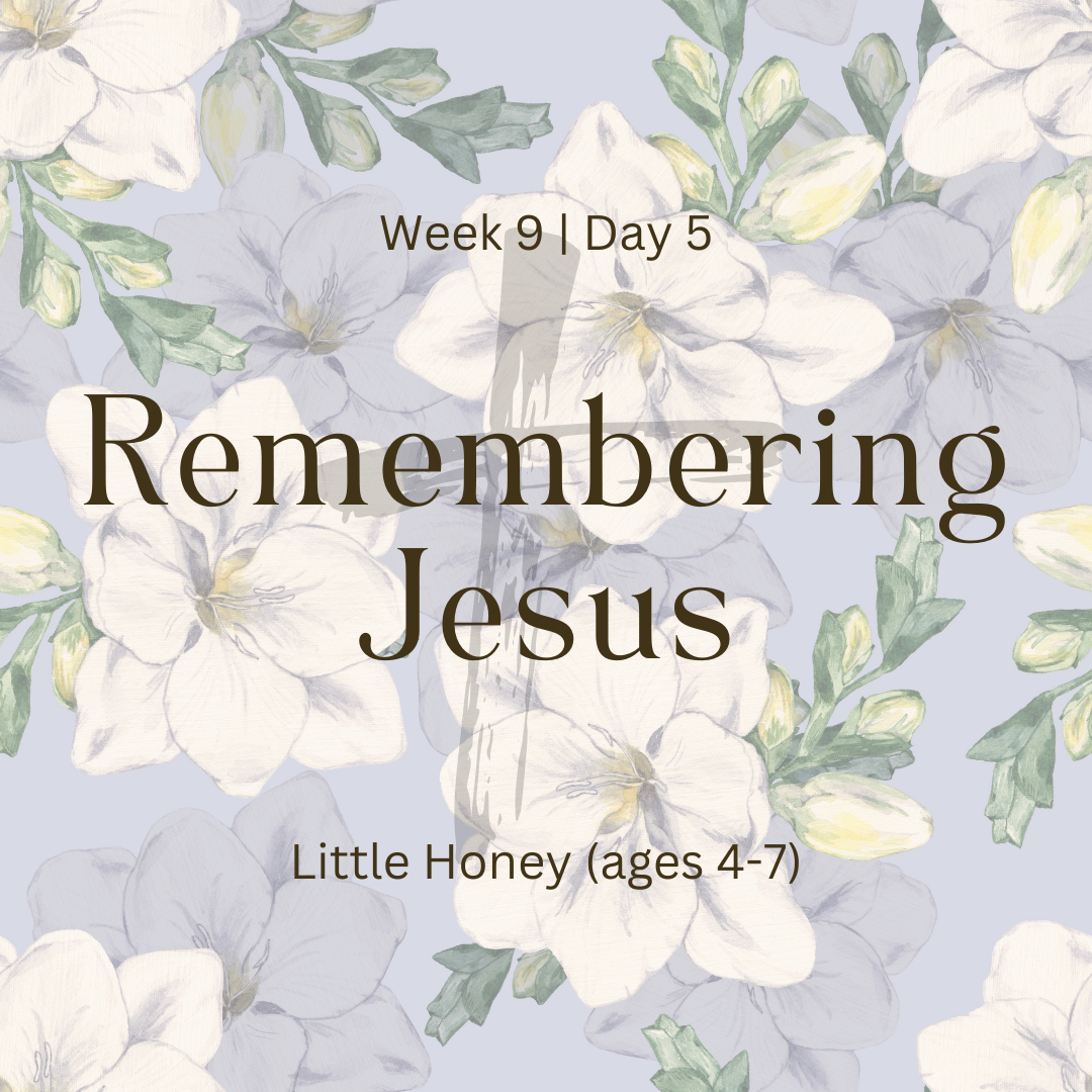 Remembering Jesus – Week 9 | Day 5  (Little Honey)