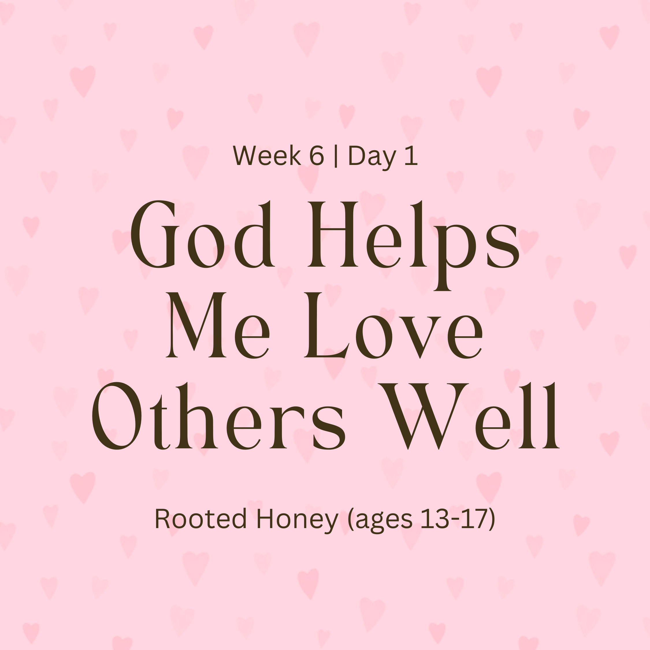 Week 6 | Day 1 – God Helps Me Love Others Well (Rooted Honey)