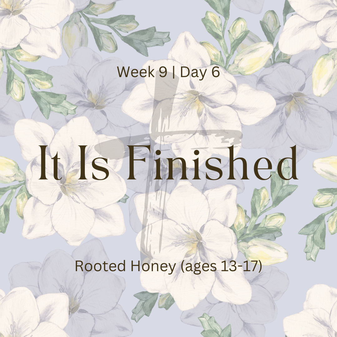 It Is Finished – Week 9 | Day 6 (Rooted Honey)
