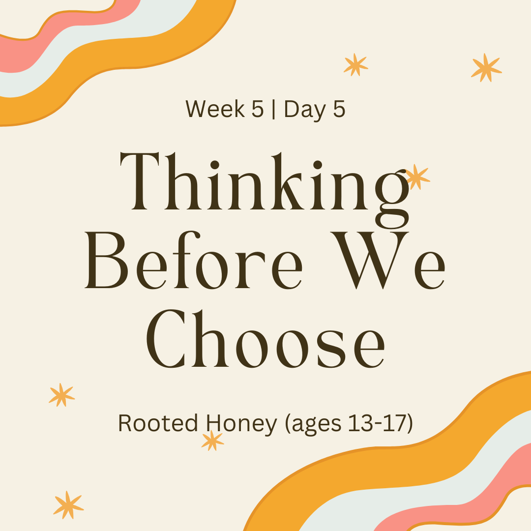 Week 5 | Day 5- Thinking Before We Choose(Rooted Honey)