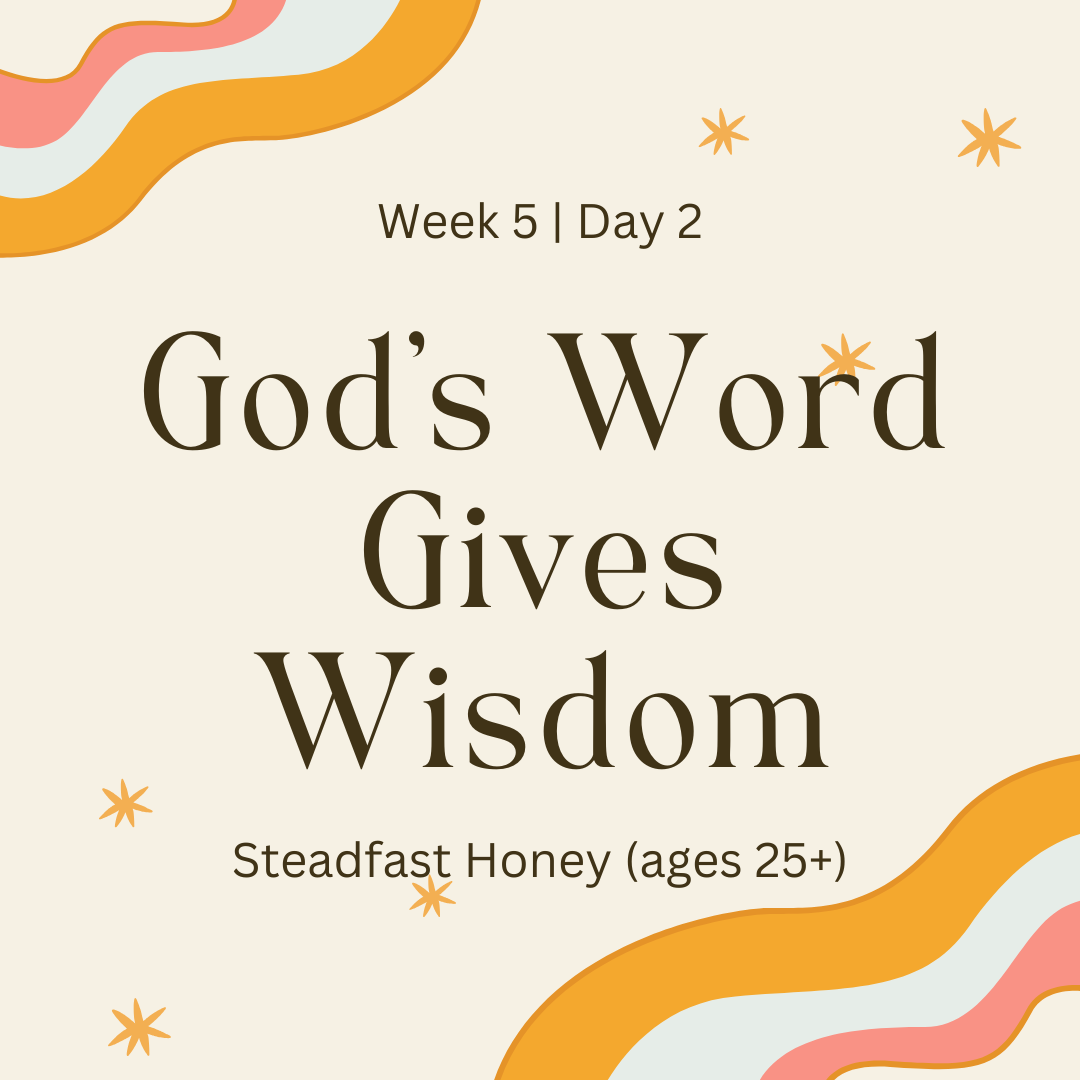 Week 5 | Day 2 – God’s Word Gives Wisdom (Steadfast Honey)