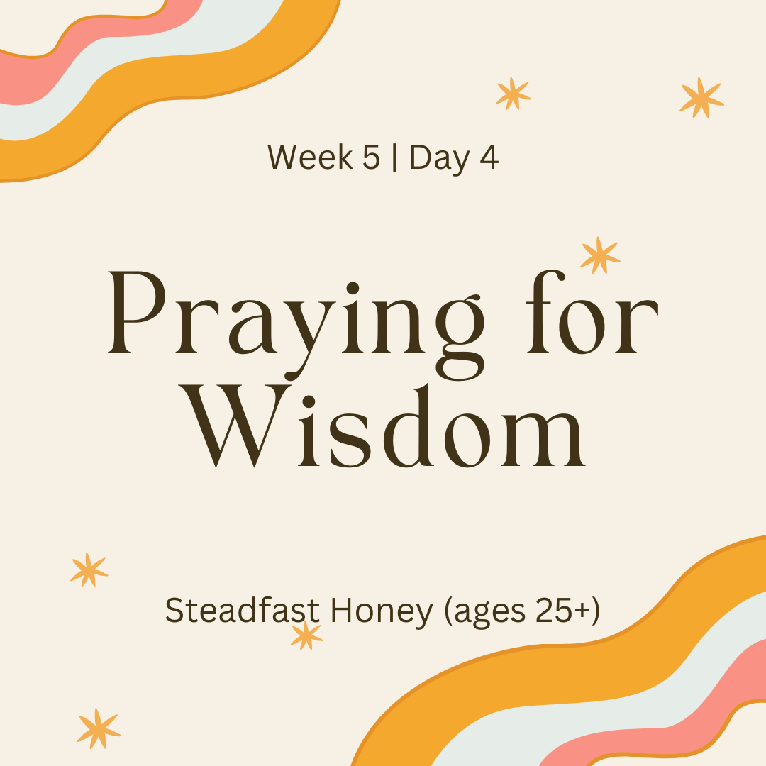 Week 5 | Day 4 – Praying for Wisdom (Steadfast Honey)