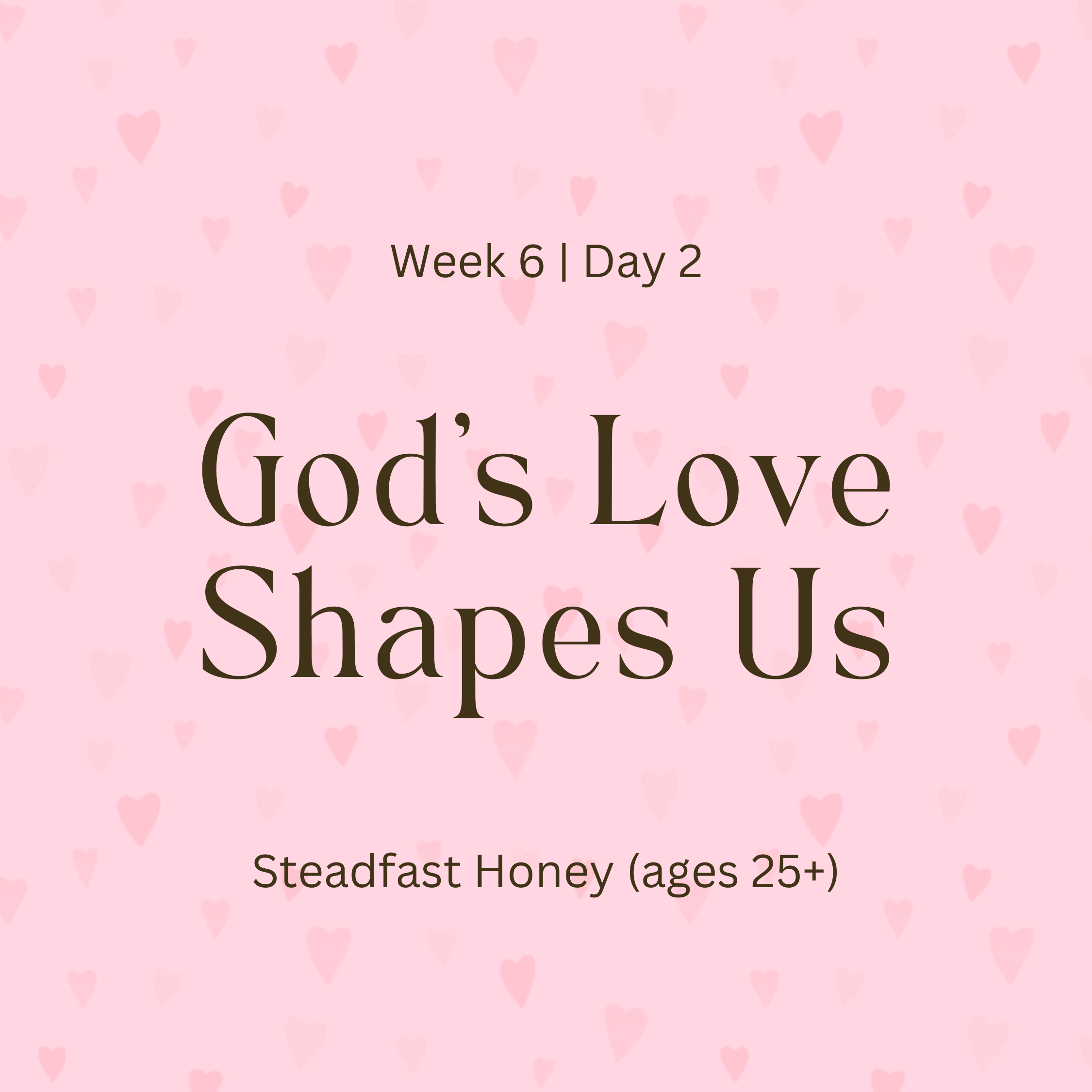 Week 6 | Day 2 – God’s Love Shapes Us (Steadfast Honey)