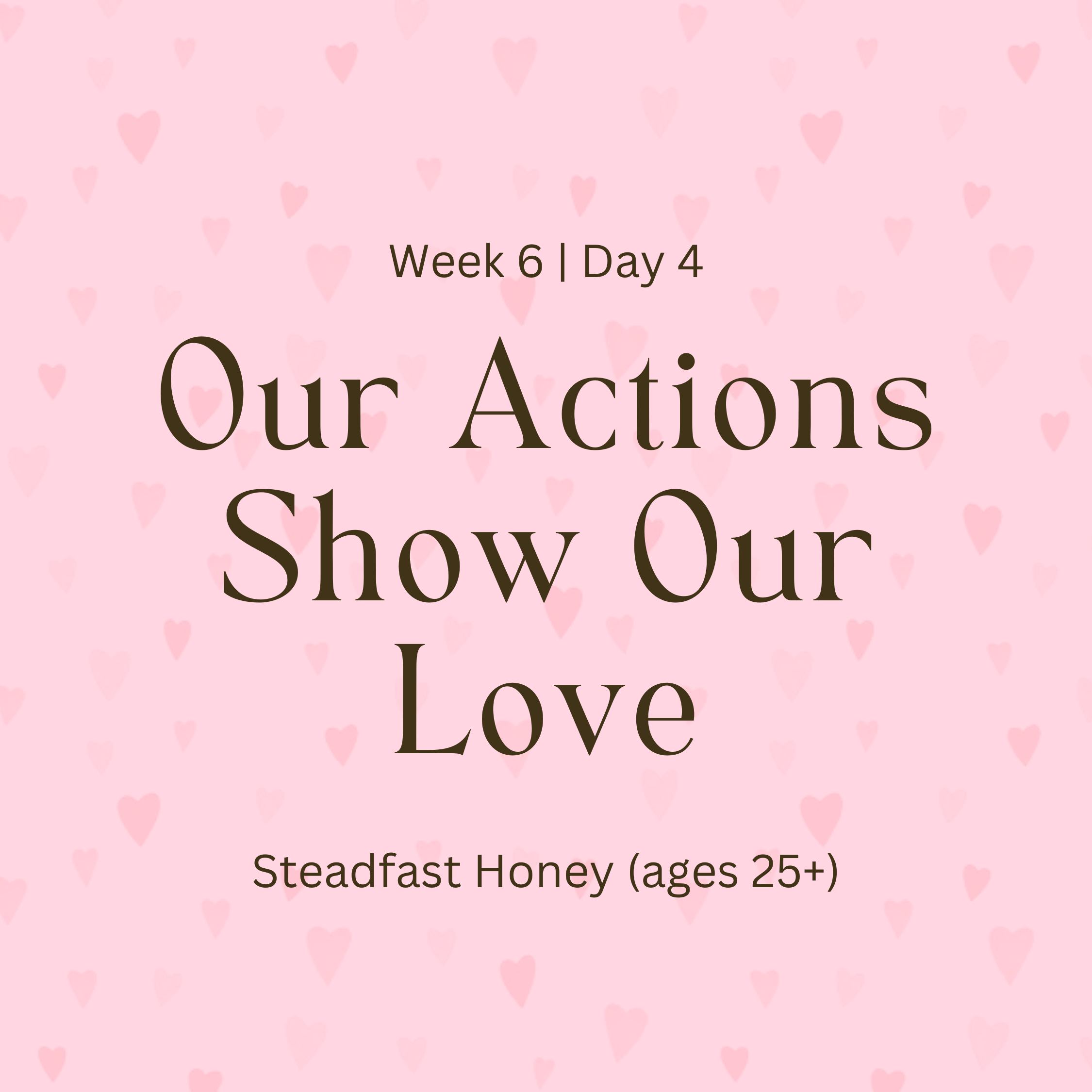 Week 6 | Day 4 – Our Actions Show Our Love (Steadfast Honey)