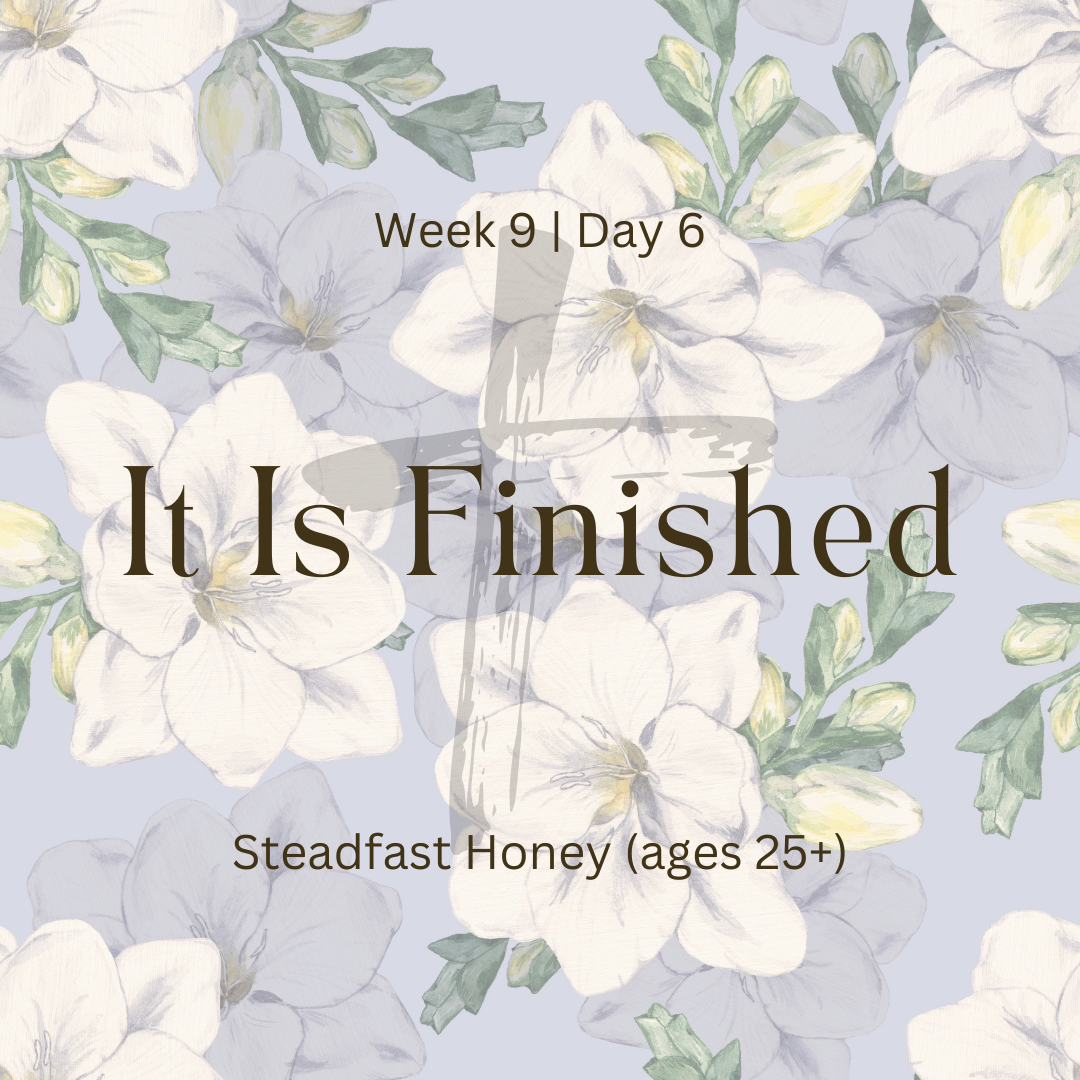 It Is Finished – Week 9 | Day 6  (Steadfast Honey)