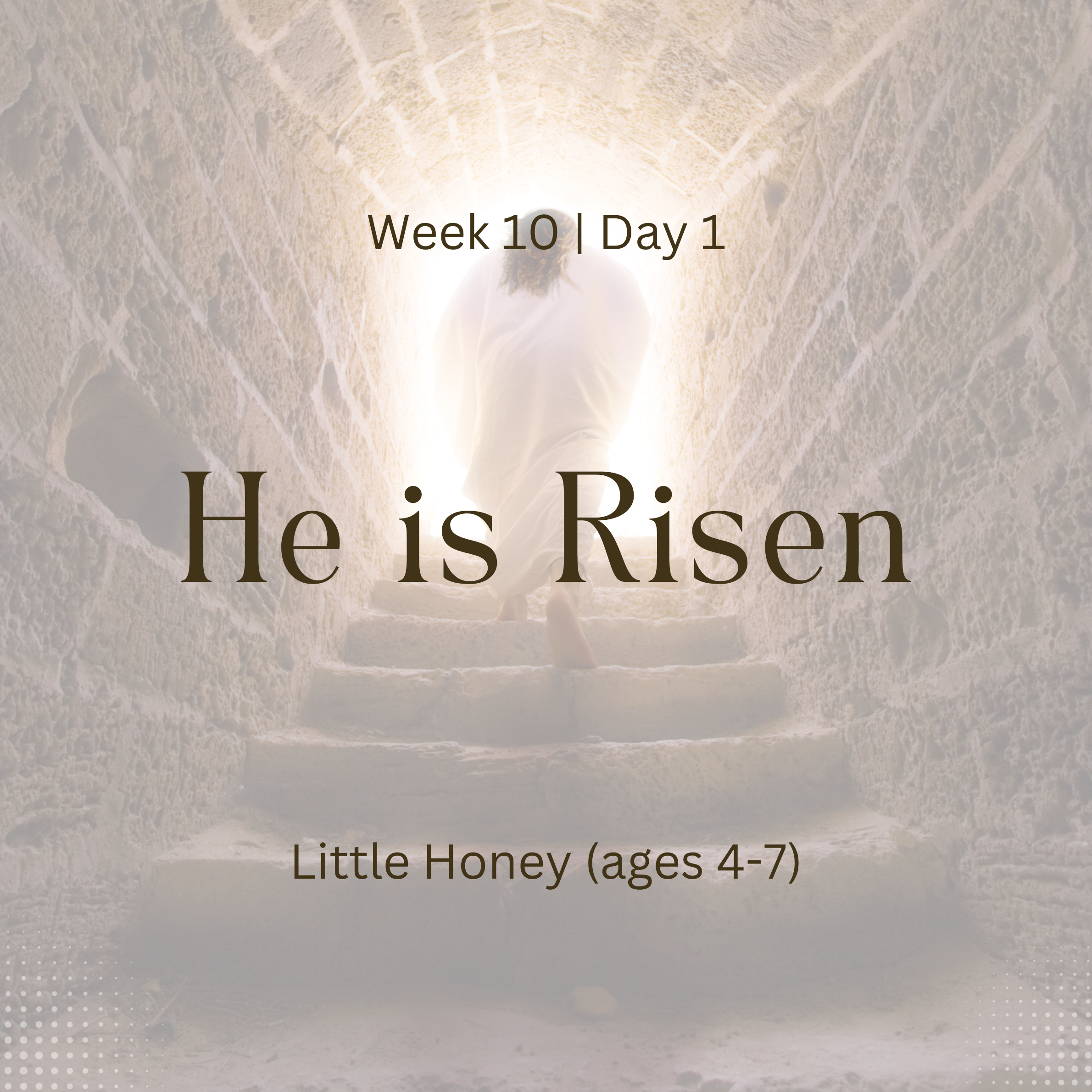 He is Risen – Week 10 | Day 1 (Little Honey)