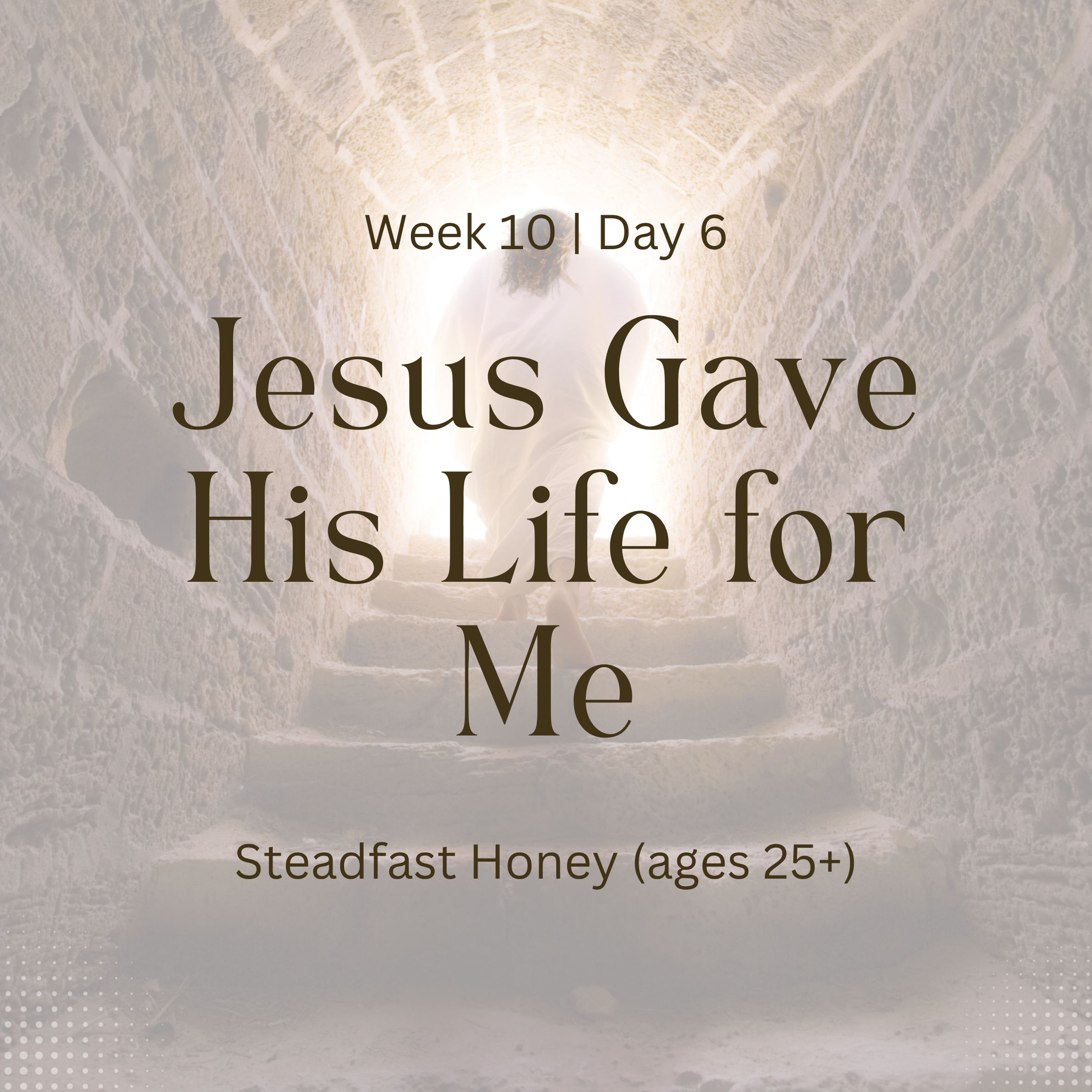 Jesus Gave His Life for Me – Week 10 | Day 6 (Steadfast Honey)
